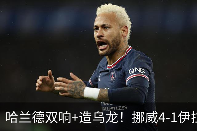 哈兰德双响+造乌龙！挪威4-1伊拉克取开门红 亚足联球队本届首败